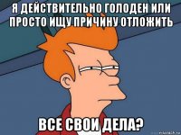 я действительно голоден или просто ищу причину отложить все свои дела?