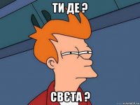 ти де ? свєта ?