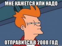 мне кажется или надо отправится в 2008 год