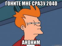 гоните мне сразу 2040 аноним