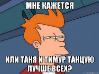 мне кажется или таня и тимур танцую лучше всех?