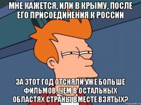 Мне кажется, или в Крыму, после его присоединения к России за этот год отсняли уже больше фильмов, чем в остальных областях страны вместе взятых?