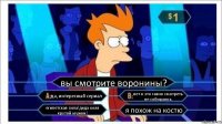 вы смотрите воронины? да, интересный сериал нет я это гавно смотреть не собираюсь египетская сила!деда коля крутой мужик! я похож на костю