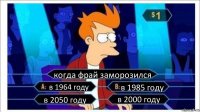 когда фрай заморозился в 1964 году в 1985 году в 2050 году в 2000 году