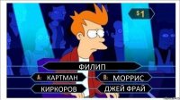 ФИЛИП КАРТМАН МОРРИС КИРКОРОВ ДЖЕЙ ФРАЙ