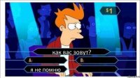 как вас зовут?   я не помню 