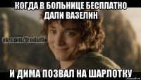 когда в больнице бесплатно дали вазелин и дима позвал на шарлотку