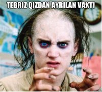 Tebriz qizdan ayrilan vaxti 