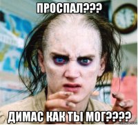 проспал??? димас как ты мог????