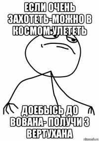 если очень захотеть-можно в космом улететь доебысь до вована- получи з вертухана