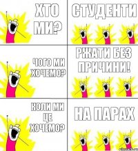 Хто ми? Студенти Чого ми хочемо? Ржати без причини! Коли ми це хочемо? На парах