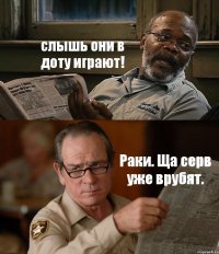 слышь они в доту играют! Раки. Ща серв уже врубят.