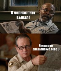 В челнах снег выпал! Инстаграм оперативнее тебе :)