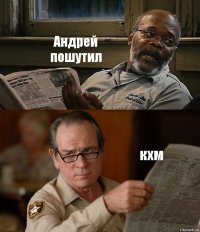 Андрей пошутил кхм