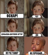 Оскар! Че? Добьешь шотную арту? Да Ну че там? Не пробил...