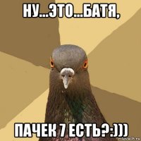 ну...это...батя, пачек 7 есть?:)))