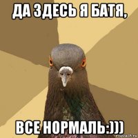 да здесь я батя, все нормаль:)))