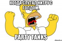 когда спутал нитру с голдом. Party Tanks