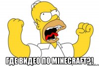  где видео по minecraft?!