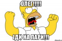 Олег!!!!! Іди на пари!!!