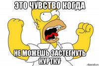 это чувство когда не можешь застегнуть куртку