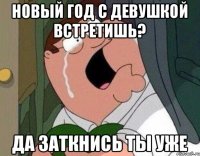 Новый год с девушкой встретишь? Да заткнись ты уже