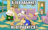 а 108 кабинет не отравится?