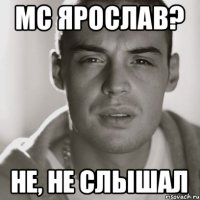 MC Ярослав? не, не слышал