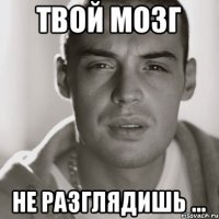 твой мозг не разглядишь ...