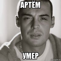 артём умер