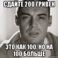 сдайте 200 гривен это как 100, но на 100 больше