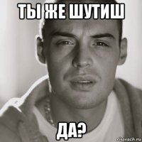 ты же шутиш да?