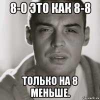 8-0 это как 8-8 только на 8 меньше.