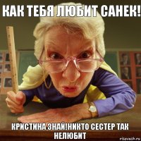 Кристина знай!никто сестер так нелюбит Как тебя любит Санек!