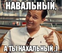 Навальный, А ты нахальный ;)