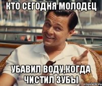 Кто сегодня молодец убавил воду,когда чистил зубы