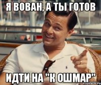 Я ВОВАН, А ТЫ ГОТОВ ИДТИ НА "К ОШМАР"