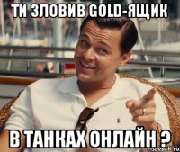 Ти зловив GOLD-ящик в Танках Онлайн ?