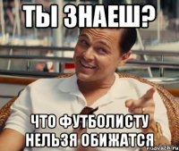 Ты знаеш? Что футболисту нельзя обижатся