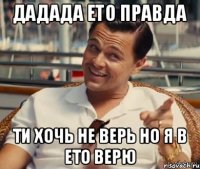 дадада ето правда ти хочь не верь но я в ето верю