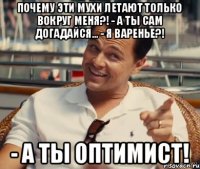 Почему эти мухи летают только вокруг меня?! - А ты сам догадайся... - Я варенье?! - А ты оптимист!