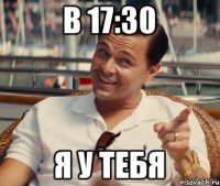 В 17:30 Я у тебя