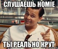 Слушаешь HOMIE Ты реально крут