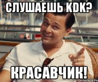 Слушаешь KDK? Красавчик!