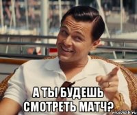  А ты будешь смотреть матч?