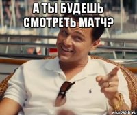 А ты будешь смотреть матч? 