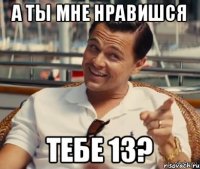 А ты мне нравишся Тебе 13?