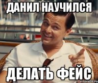 ДАНИЛ НАУЧИЛСЯ ДЕЛАТЬ ФЕЙС