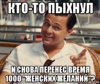 кто-то пыхнул и снова перенес время 1000 "женских желаний"?