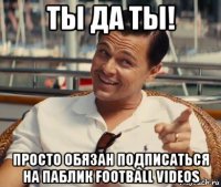 ты да ты! просто обязан подписаться на паблик football videos